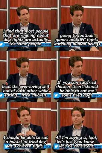 Dennis saying "I find that most people that are whining about dog fights are actually the same people going to football games and UFC fights watching human beings beat the ever-loving shit out of each other while eating... fried chicken. If *you* can eat fried chicken, then *I* should be able to eat me some fried dog! I should be able to eat a bucket of fried *dog* at a *chicken* fight! All I'm saying is, look, let's just, you know... let's be consistent."