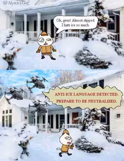 Cat walking on an ice path, "Oh geez, I almost slipped. I hate ice so much" US Drone "ANTI-ICE LANGUAGE DETECTED. PREPARE TO BE NEUTRALIZE"